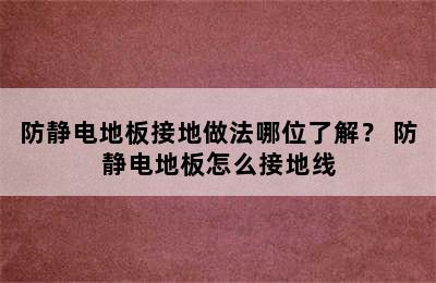 防静电地板接地做法哪位了解？ 防静电地板怎么接地线